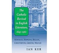 The Catholic Revival in English Literature, 1845-1961: Newman, Hopkins, Belloc, Chesterton, Greene, Waugh