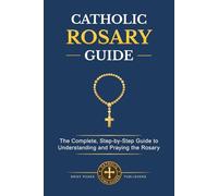 CATHOLIC ROSARY GUIDE: How to Pray the Rosary Step-by-Step, Understand all the Mysteries, and Deepen Your Catholic Prayer Life with Biblical Meditation and Marian Devotion