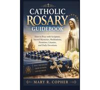 CATHOLIC ROSARY GUIDEBOOK: How to Pray with Scripture, Sacred Mysteries, Meditations, Promises, Litanies, and Daily Devotions