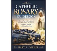 CATHOLIC ROSARY GUIDEBOOK: How to Pray with Scripture, Sacred Mysteries, Meditations, Promises, Litanies, and Daily Devotions