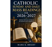 CATHOLIC SUNDAY AND DAILY MASS READINGS FOR 2026-2027: Spiritual reflections each day on the Eucharist and its significance