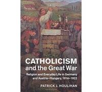 Catholicism and the Great War: Religion and Everyday Life in Germany and Austria-Hungary, 1914e1922 (Studies in the Social and Cultural History of Modern Warfare) - [Version Originale] Inconnu (Auteur