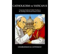 Catholicism vs Vatican II: Comparing Traditional Catholic Teaching to the Teachings of the Second Vatican Council