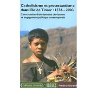 Catholicisme Et Protestantisme Dans L'ile De Timor : 1556-2003 - Construction D'une Identité Chrétienne Et Engagement Politique Contemporain