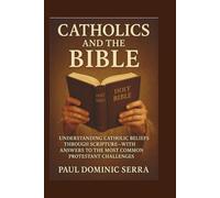 Catholics and the Bible: Understanding Catholic Beliefs Through Scripture-With Answers to the Most Common Protestant Challenges