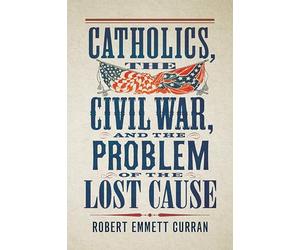 Catholics, the Civil War, and the Problem of the Lost Cause