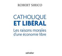 CATHOLIQUE ET LIBERAL. LES RAISONS MORALES D´UNE ÉCONOMIE LIBRE