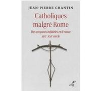 Catholiques malgré Rome : des croyants infidèles en France (XIXe-XXIe siècle) Jean-Pierre Chantin (Auteur)