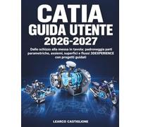 CATIA Guida Utente 2026-2027: Dallo schizzo alla messa in tavola: padroneggia parti parametriche, assiemi, superfici e flussi 3DEXPERIENCE con progetti guidati