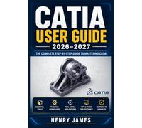 CATIA USER GUIDE 2026-2027: Master 3D Solid Modeling, Assembly Design, Simulation and CAM Workflows - From Beginner to Advanced