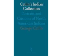 Catlin's Indian Collection: Portraits and Customs of North American Indians