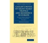 Catlin's Notes Of Eight Years' Travels And Residence In Europe