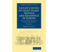 Catlins Notes of Eight Years Travels and Residence in Europe Volume 2 - George Catlin - Cambridge University Press - Livre en Anglais - Paperback George CatlinGeorge Catlin (Auteur)