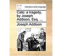 Cato: A Tragedy, by Joseph Addison, Esq. ... Addison, Joseph (Auteur)