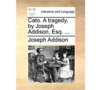 Cato. A tragedy by Joseph Addison Esq. ... - Joseph Addison - Creative Media Partners LLC - Livre en Anglais Joseph AddisonJoseph Addison (Auteur)