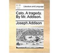 Cato. a Tragedy. by Mr. Addison. Addison, Joseph (Auteur)