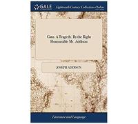 Cato. A Tragedy. By The Right Honourable Mr. Addison
