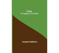 Cato; A Tragedy, In Five Acts