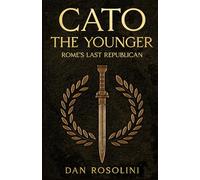 Cato the Younger: Rome's Last Republican: A Roman History of Stoic Virtue and Defiance Against Julius Caesar