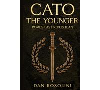 Cato the Younger: Rome's Last Republican: A Roman History of Stoic Virtue and Defiance Against Julius Caesar