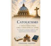 Catolicismo - Reflexões de Uma Consciência em Busca da Verdade: Ensaio crítico sobre fé, doutrina, liberdade e consciência