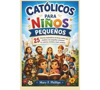 CATÓLICOS PARA NIÑOS PEQUEÑOS: 25 historias inspiradoras de héroes santos que enseñan a los pequeños corazones fe, valentía, bondad y buen carácter.