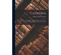 Catriona: A Sequel To "Kidnapped", Being Memoirs Of The Further Adventures Of David Balfour At Home And Abroad