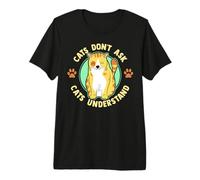 Cats Don't Ask Cats Comprennent Un Design Amusant pour Les a T-Shirt Haut de Gamme