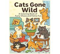 Cats Gone Wild A Coloring Book of Furry Chaos and Feline Fun: Funny and Adorable Cat Coloring Book for Adults and Teens | Stress Relief, Relaxation, ... with Mischievous Cats Doing Crazy Things