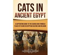 Cats In Ancient Egypt: A Captivating Guide To The Sacred And Symbolic Place Of Felines In Egyptian Culture And Religion