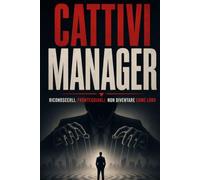 Cattivi Manager: Riconoscerli. Fronteggiarli. Non Diventare Come Loro