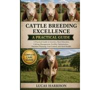 CATTLE BREEDING EXCELLENCE: A Practical Guide to Genetics, Heat Detection, Calving Management, Fertility Optimization, Nutrition Planning, Cost Control, and Herd Health