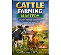 Cattle Farming Mastery: The Ultimate Step-by-Step Guide to Raising Healthy Cows for Meat, Milk, Breeding, and Profitable Farm Success