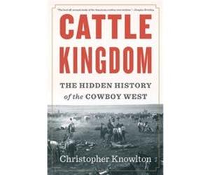 Cattle Kingdom The Hidden History of the Cowboy West by Christopher Knowlton Inconnu (Auteur)