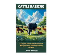 CATTLE RAISING: A Complete Guide to Effective Livestock Management and Sustainable Farming Practices