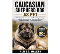 CAUCASIAN SHEPHERD DOG AS PET: The Complete Owner’s Guide To Raising, Training, Feeding, And Caring For Your Loyal Guardian For Beginners And Experienced Owners