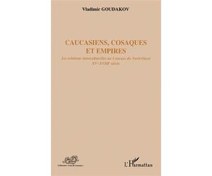 Caucasiens, cosaques et empires Les relations interculturelles au Caucase du Nord-Ouest XVe-XVIIIe siècle - Vladimir Goudakov - L'harmattan - broché - Essai