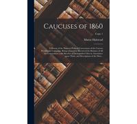 Caucuses Of 1860: A History Of The National Political Conventions Of The Current Presidential Campaign: Being A Complete Record Of The B