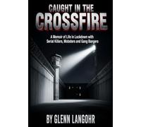 Caught in The CrossFire: A Memoir of Life in Lockdown with Serial Killers, Mobsters and Gang Bangers