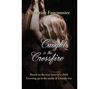 Caught in the Crossfire: Based on the true story of a child growing up in the midst of a family war