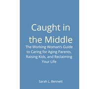 Caught in the Middle: The Working Woman's Guide to Caring for Aging Parents, Raising Kids, and Reclaiming Your Life