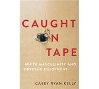 Caught on Tape - Kelly Casey Ryan Professor of Rhetoric and Public Culture Professor of Rhetoric and Public Culture University of Nebraska Lincoln - Oxfor Kelly Casey Ryan Professor of Rhetoric and Pu