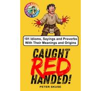 Caught Red Handed: 101 Idioms, Sayings and Proverbs With Their Meanings and Origins