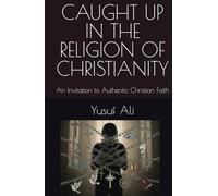 CAUGHT UP IN THE RELIGON OF CHRISTIANITY: An Invitation to Authentic Christian Faith