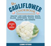 Cauliflower Cookbook: Healthy Low-Carb Snacks, Soups, Salads, Appetizers, Pastas, Pizzas, Pastries, and Dinners