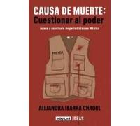 Causa De Muerte: Cuestionar Al Poder. Acoso Y Asesinato De Periodistas En México / Cause Of Death: Questioning Power.