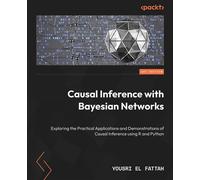 Causal Inference with Bayesian Networks Exploring the Practical Applications and Demonstrations of Causal Inference using R and Python - Yousri El Fattah - Packt Publishing - ebook (ePub) - Livre