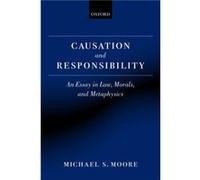 Causation and Responsibility by Moore Michael S. Charles R. Walgreen Jr. University Chair and Centre for Advanced Study Professor of Law and Philosophy Un Moore Michael S. Charles R. Walgreen Jr. Univ