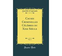 Causes Criminelles Célèbres du Xixe Siècle, Vol. 1 (Classic Reprint)
