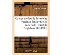 Causes et effets de la variolae vaccinae dans plusieurs comtés de l'ouest de l'Angleterre Notamment dans le comté de Gloucester, et connue aujourd'hui sous le nom de vérole de vache - Edward Jenner - 